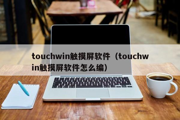 touchwin触摸屏软件（touchwin触摸屏软件怎么编）-第1张图片-晋江速捷自动化科技有限公司