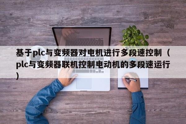 基于plc与变频器对电机进行多段速控制（plc与变频器联机控制电动机的多段速运行）-第1张图片-晋江速捷自动化科技有限公司