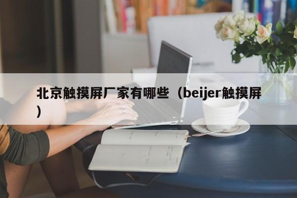 北京触摸屏厂家有哪些（beijer触摸屏）-第1张图片-晋江速捷自动化科技有限公司