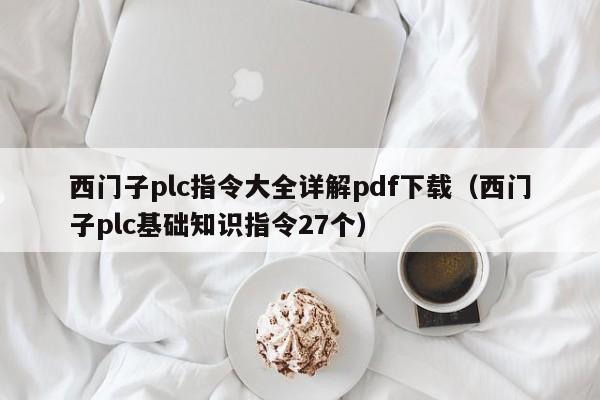 西门子plc指令大全详解pdf下载（西门子plc基础知识指令27个）-第1张图片-晋江速捷自动化科技有限公司