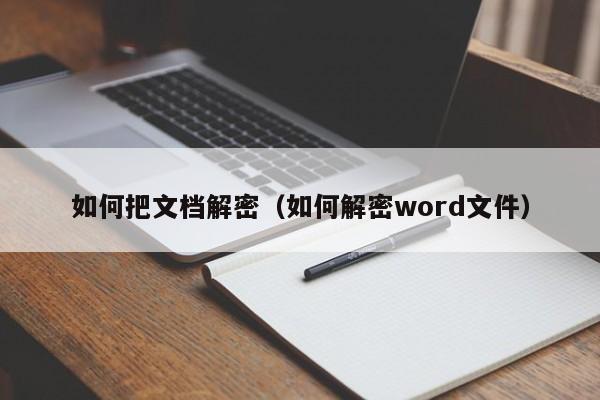 如何把文档解密（如何解密word文件）-第1张图片-晋江速捷自动化科技有限公司