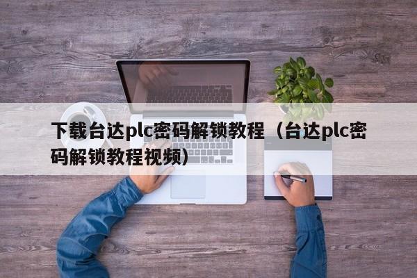 下载台达plc密码解锁教程（台达plc密码解锁教程视频）-第1张图片-晋江速捷自动化科技有限公司