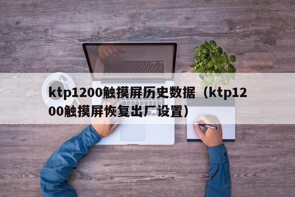 ktp1200触摸屏历史数据（ktp1200触摸屏恢复出厂设置）-第1张图片-晋江速捷自动化科技有限公司