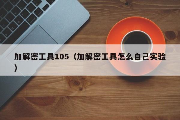 加解密工具105（加解密工具怎么自己实验）-第1张图片-晋江速捷自动化科技有限公司