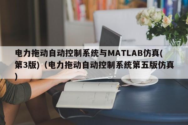 电力拖动自动控制系统与MATLAB仿真(第3版)（电力拖动自动控制系统第五版仿真）-第1张图片-晋江速捷自动化科技有限公司