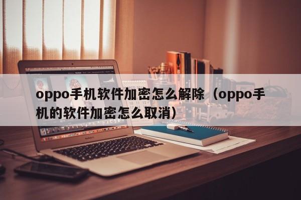 oppo手机软件加密怎么解除（oppo手机的软件加密怎么取消）-第1张图片-晋江速捷自动化科技有限公司