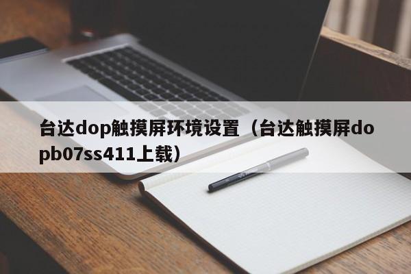 台达dop触摸屏环境设置（台达触摸屏dopb07ss411上载）-第1张图片-晋江速捷自动化科技有限公司