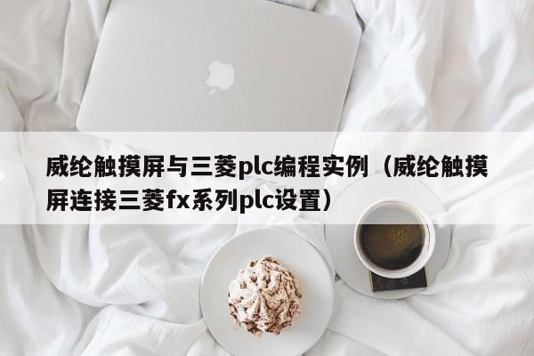 威纶触摸屏与三菱plc编程实例（威纶触摸屏连接三菱fx系列plc设置）-第1张图片-晋江速捷自动化科技有限公司