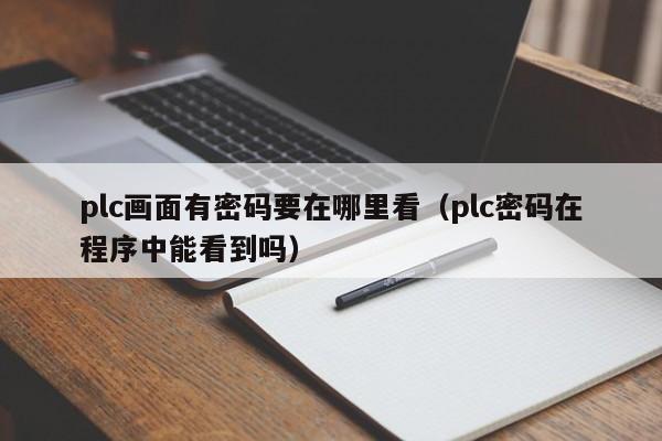 plc画面有密码要在哪里看（plc密码在程序中能看到吗）-第1张图片-晋江速捷自动化科技有限公司