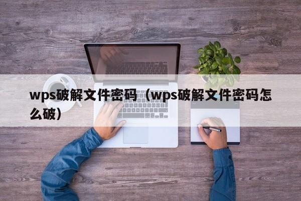 wps破解文件密码（wps破解文件密码怎么破）-第1张图片-晋江速捷自动化科技有限公司