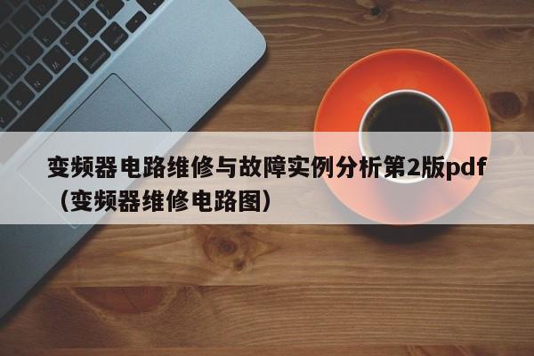 变频器电路维修与故障实例分析第2版pdf（变频器维修电路图）-第1张图片-晋江速捷自动化科技有限公司