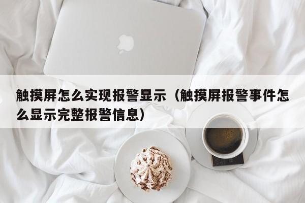 触摸屏怎么实现报警显示（触摸屏报警事件怎么显示完整报警信息）-第1张图片-晋江速捷自动化科技有限公司