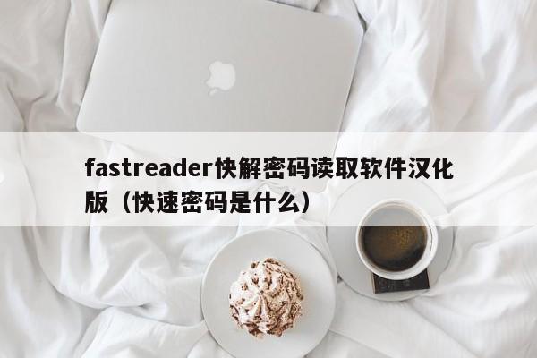 fastreader快解密码读取软件汉化版（快速密码是什么）-第1张图片-晋江速捷自动化科技有限公司