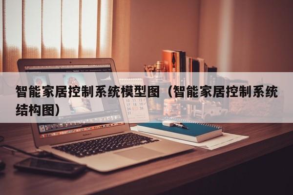 智能家居控制系统模型图（智能家居控制系统结构图）-第1张图片-晋江速捷自动化科技有限公司