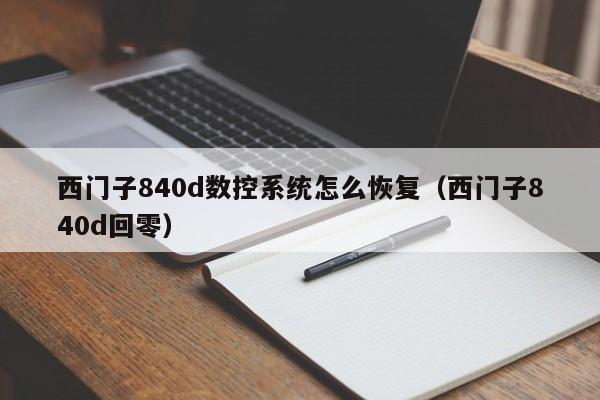 西门子840d数控系统怎么恢复（西门子840d回零）-第1张图片-晋江速捷自动化科技有限公司