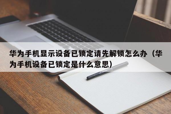 华为手机显示设备已锁定请先解锁怎么办（华为手机设备已锁定是什么意思）-第1张图片-晋江速捷自动化科技有限公司