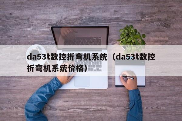 da53t数控折弯机系统（da53t数控折弯机系统价格）-第1张图片-晋江速捷自动化科技有限公司