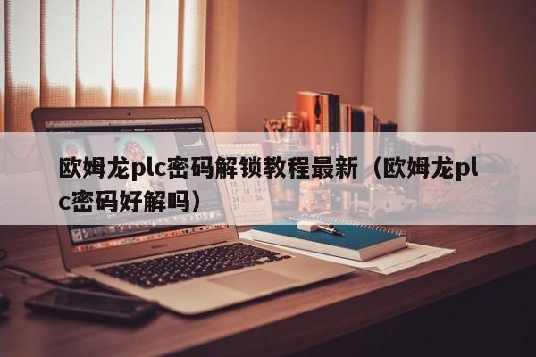 欧姆龙plc密码解锁教程最新（欧姆龙plc密码好解吗）-第1张图片-晋江速捷自动化科技有限公司