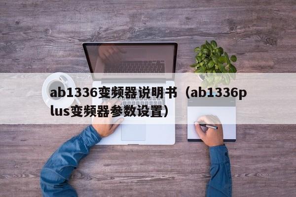 ab1336变频器说明书（ab1336plus变频器参数设置）-第1张图片-晋江速捷自动化科技有限公司