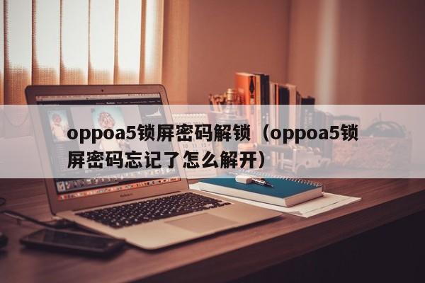 oppoa5锁屏密码解锁（oppoa5锁屏密码忘记了怎么解开）-第1张图片-晋江速捷自动化科技有限公司