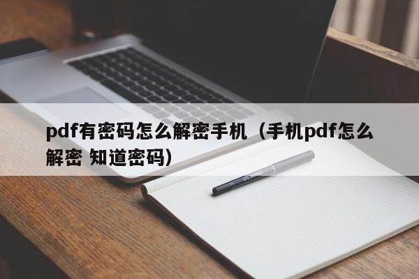 pdf有密码怎么解密手机（手机pdf怎么解密 知道密码）-第1张图片-晋江速捷自动化科技有限公司