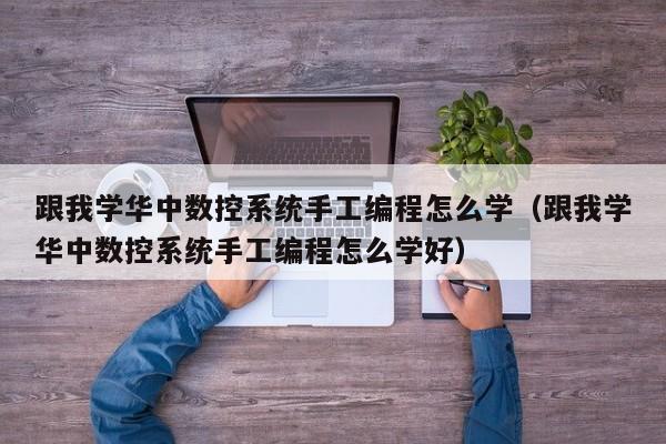 跟我学华中数控系统手工编程怎么学（跟我学华中数控系统手工编程怎么学好）-第1张图片-晋江速捷自动化科技有限公司