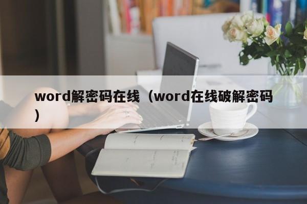 word解密码在线（word在线破解密码）-第1张图片-晋江速捷自动化科技有限公司