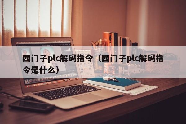 西门子plc解码指令（西门子plc解码指令是什么）-第1张图片-晋江速捷自动化科技有限公司