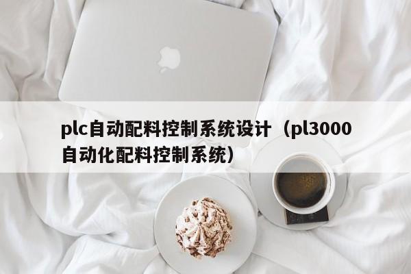 plc自动配料控制系统设计（pl3000自动化配料控制系统）-第1张图片-晋江速捷自动化科技有限公司