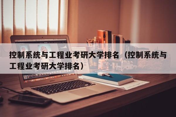 控制系统与工程业考研大学排名（控制系统与工程业考研大学排名）-第1张图片-晋江速捷自动化科技有限公司