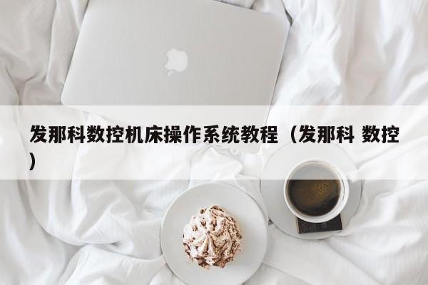 发那科数控机床操作系统教程（发那科 数控）-第1张图片-晋江速捷自动化科技有限公司