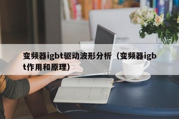 变频器igbt驱动波形分析（变频器igbt作用和原理）-第1张图片-晋江速捷自动化科技有限公司