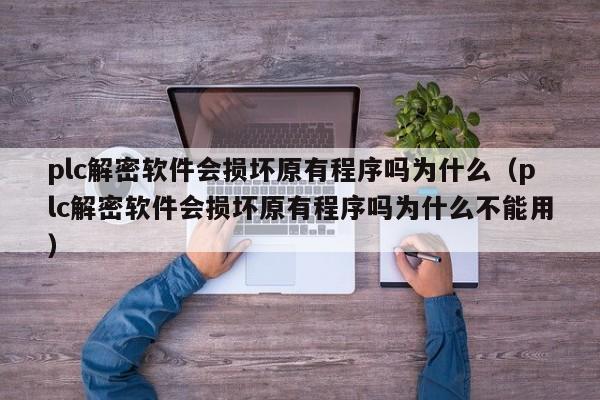 plc解密软件会损坏原有程序吗为什么（plc解密软件会损坏原有程序吗为什么不能用）-第1张图片-晋江速捷自动化科技有限公司