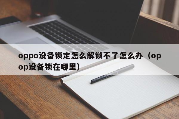 oppo设备锁定怎么解锁不了怎么办（opop设备锁在哪里）-第1张图片-晋江速捷自动化科技有限公司