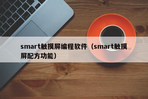 smart触摸屏编程软件（smart触摸屏配方功能）-第1张图片-晋江速捷自动化科技有限公司