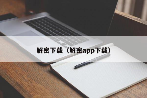 解密下载（解密app下载）-第1张图片-晋江速捷自动化科技有限公司