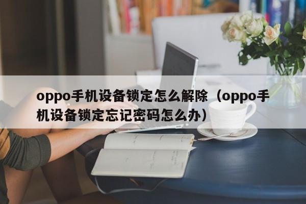 oppo手机设备锁定怎么解除（oppo手机设备锁定忘记密码怎么办）-第1张图片-晋江速捷自动化科技有限公司