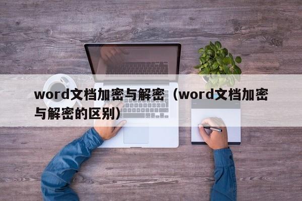 word文档加密与解密（word文档加密与解密的区别）-第1张图片-晋江速捷自动化科技有限公司