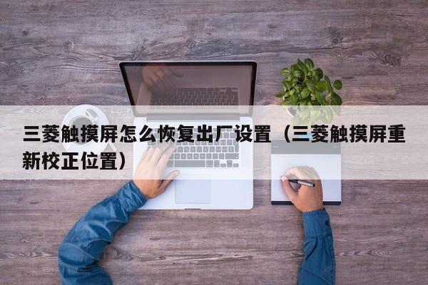 三菱触摸屏怎么恢复出厂设置（三菱触摸屏重新校正位置）-第1张图片-晋江速捷自动化科技有限公司