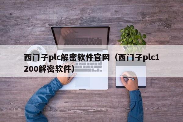 西门子plc解密软件官网（西门子plc1200解密软件）-第1张图片-晋江速捷自动化科技有限公司