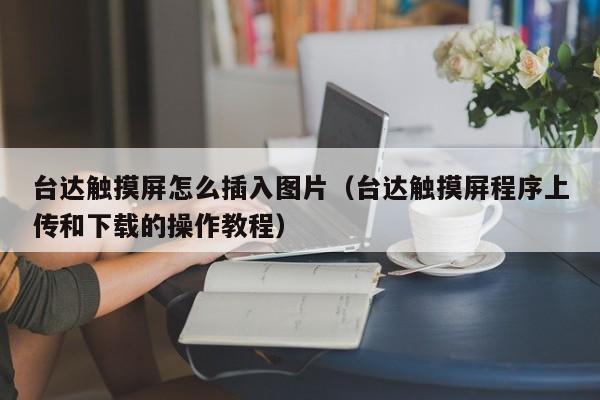 台达触摸屏怎么插入图片（台达触摸屏程序上传和下载的操作教程）-第1张图片-晋江速捷自动化科技有限公司