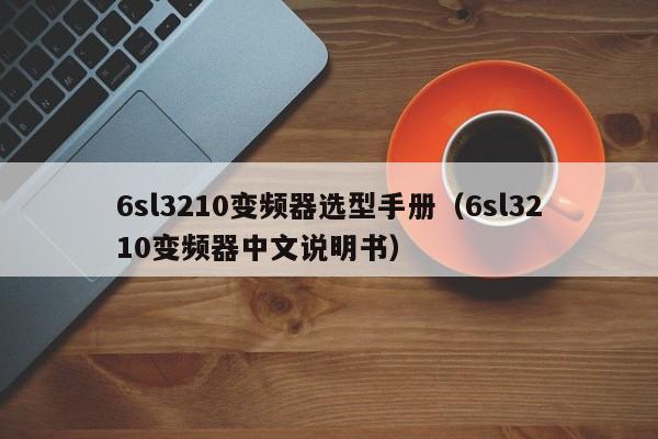 6sl3210变频器选型手册（6sl3210变频器中文说明书）-第1张图片-晋江速捷自动化科技有限公司