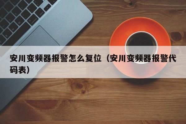 安川变频器报警怎么复位（安川变频器报警代码表）-第1张图片-晋江速捷自动化科技有限公司