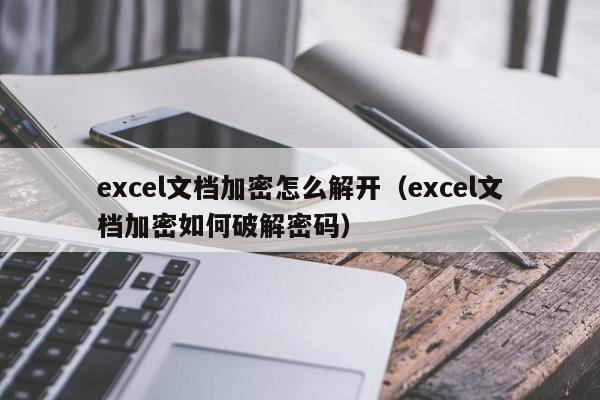 excel文档加密怎么解开（excel文档加密如何破解密码）-第1张图片-晋江速捷自动化科技有限公司