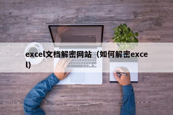 excel文档解密网站（如何解密excel）-第1张图片-晋江速捷自动化科技有限公司