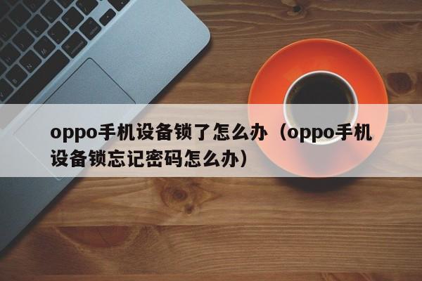 oppo手机设备锁了怎么办（oppo手机设备锁忘记密码怎么办）-第1张图片-晋江速捷自动化科技有限公司