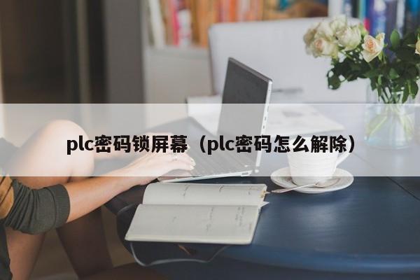 plc密码锁屏幕（plc密码怎么解除）-第1张图片-晋江速捷自动化科技有限公司