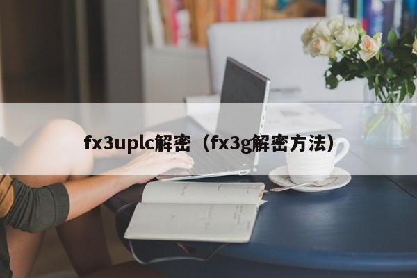 fx3uplc解密（fx3g解密方法）-第1张图片-晋江速捷自动化科技有限公司