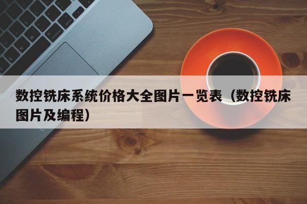 数控铣床系统价格大全图片一览表（数控铣床图片及编程）-第1张图片-晋江速捷自动化科技有限公司