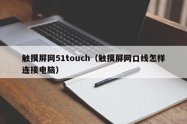 触摸屏网51touch（触摸屏网口线怎样连接电脑）-第1张图片-晋江速捷自动化科技有限公司